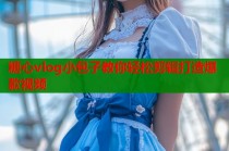 糖心vlog小包子教你轻松剪辑打造爆款视频