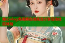 糖心vlog兔视频在线高清分享互动社区体验