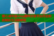 糖心成年版vlog趣味分享平台开启你的精彩生活新体验