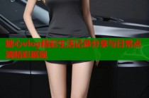 糖心vlog精彩生活记录分享与日常点滴精彩展现