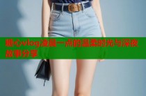 糖心vlog凌晨一点的温柔时光与深夜故事分享