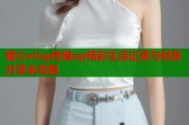 糖心vlog传媒up精彩生活记录与创意分享全攻略