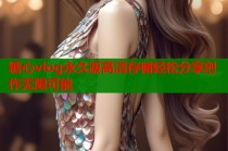 糖心vlog永久版高清存储轻松分享创作无限可能