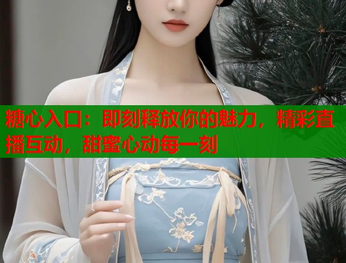 糖心入口：即刻释放你的魅力，精彩直播互动，甜蜜心动每一刻  第2张