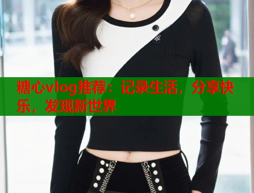 糖心vlog推荐：记录生活，分享快乐，发现新世界  第2张
