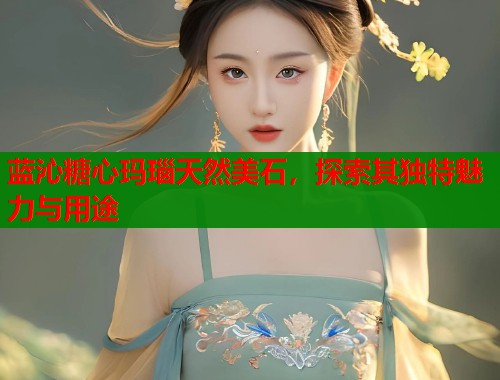 蓝沁糖心玛瑙天然美石,探索其独特魅力与用途 第1张 蓝沁糖心玛瑙天然美石,探索其独特魅力与用途 第1张