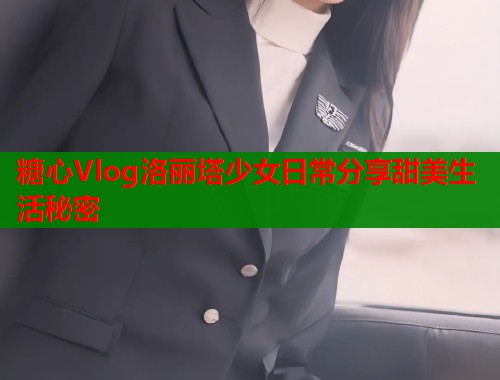 糖心Vlog洛丽塔少女日常分享甜美生活秘密 第2张 糖心Vlog洛丽塔少女日常分享甜美生活秘密 第2张
