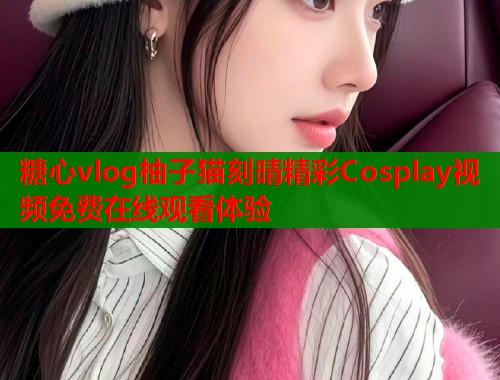 糖心vlog柚子猫刻晴精彩Cosplay视频免费在线观看体验  第1张