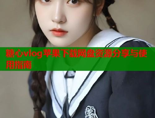 糖心vlog苹果下载网盘资源分享与使用指南  第1张