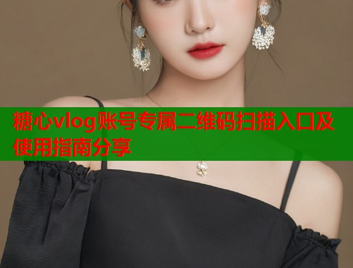 糖心vlog账号专属二维码扫描入口及使用指南分享 第1张 糖心vlog账号专属二维码扫描入口及使用指南分享 第1张