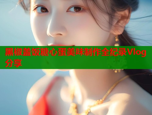 黑椒盖饭糖心蛋美味制作全纪录Vlog分享 第1张 黑椒盖饭糖心蛋美味制作全纪录Vlog分享 第1张