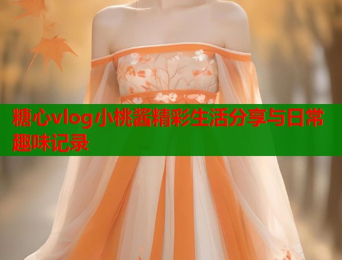 糖心vlog小桃酱精彩生活分享与日常趣味记录  第1张