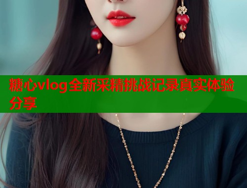 糖心vlog全新采精挑战记录真实体验分享  第2张