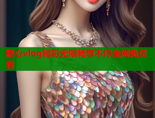 糖心vlog精彩无限畅享不停全网免费看 第1张 糖心vlog精彩无限畅享不停全网免费看 第1张