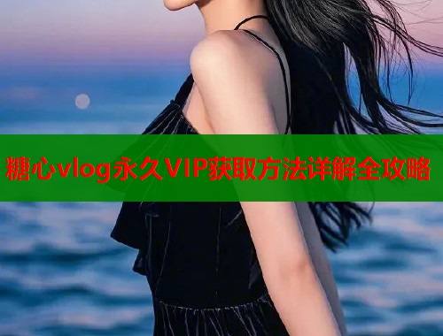 糖心vlog永久VIP获取方法详解全攻略  第1张