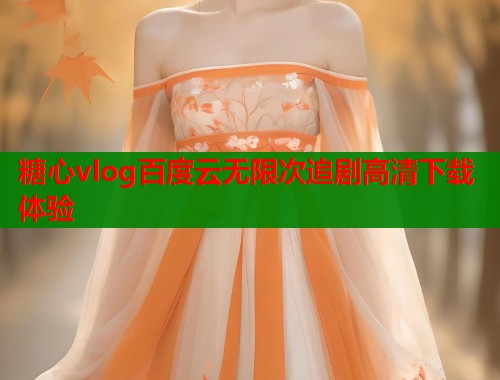 糖心vlog百度云无限次追剧高清下载体验 第1张 糖心vlog百度云无限次追剧高清下载体验 第1张