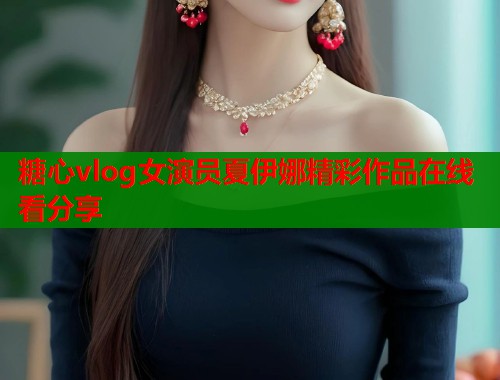 糖心vlog女演员夏伊娜精彩作品在线看分享  第1张